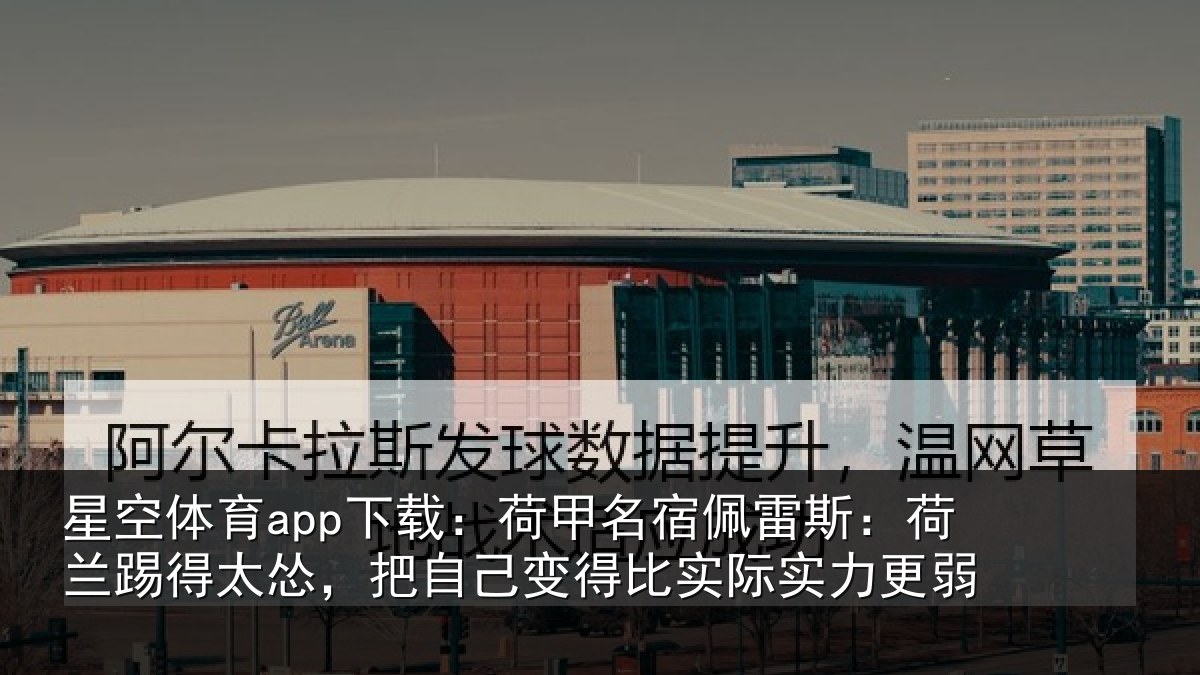 星空体育app下载:荷甲相关情况得太相关情况际实力更弱