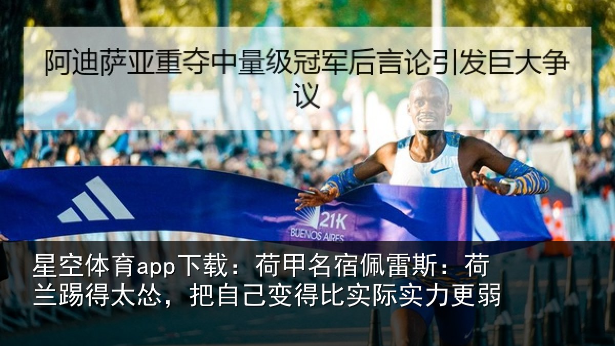 星空体育app下载:荷甲名宿佩雷斯:荷兰踢得太怂,把自己变得比实际实力更弱