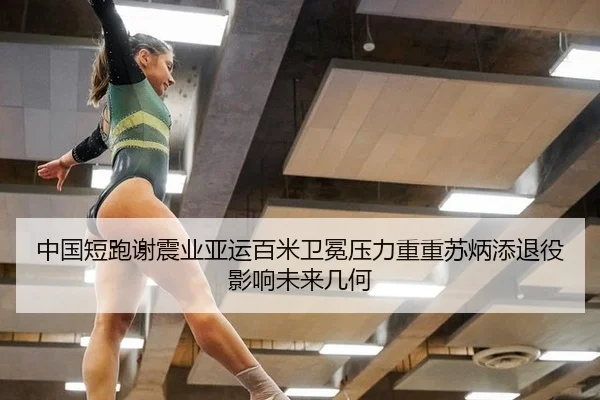 中国短跑谢震业亚运百米卫冕压力重重苏炳添退役影响未来几何
