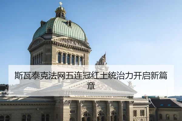 斯瓦泰克法网五连冠红土统治力开启新篇章