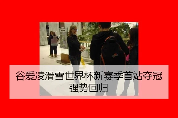 谷爱凌滑雪世界杯新赛季首站夺冠强势回归