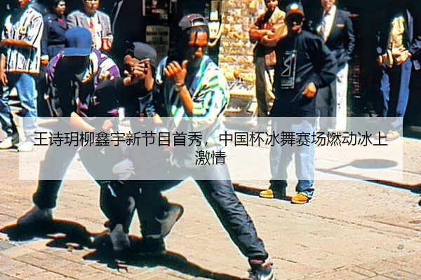 王诗玥柳鑫宇新节目首秀，中国杯冰舞赛场燃动冰上激情