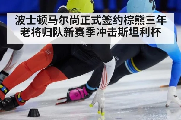 波士顿马尔尚正式签约棕熊三年 老将归队新赛季冲击斯坦利杯