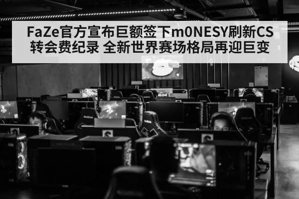 FaZe官方宣布巨额签下m0NESY刷新CS转会费纪录 全新世界赛场格局再迎巨变
