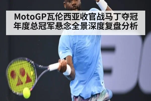 MotoGP瓦伦西亚收官战马丁夺冠年度总冠军悬念全景深度复盘分析