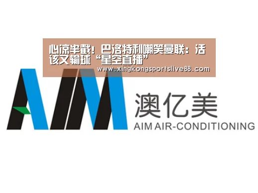 心凉半截!巴洛特利嘲笑曼联:活该又输球“星空直播”(图1) 星空平台